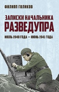 Записки начальника Разведупра. Июль 1940 года – июнь 1941 года Филипп Голиков