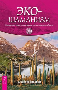Экошаманизм. Священные практики единства, силы и исцеления Земли Джеймс Эндреди