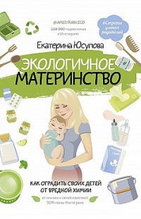 Экологичное материнство. Как оградить своих детей от вредной химии Екатерина Юсупова