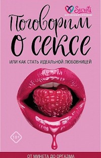 Поговорим о сексе или как стать идеальной любовницей. От минета до оргазма Милана Соколова, Ю. Баулина, А. Соколов