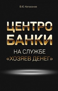 Центробанки на службе «хозяев денег» Валентин Катасонов
