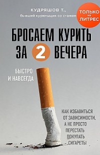 Бросаем курить за два вечера. Как избавиться от зависимости, а не просто перестать покупать сигареты Тимофей Кудряшов