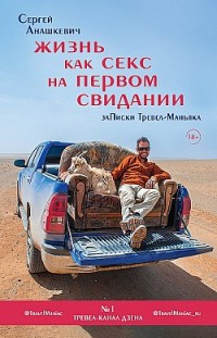 Жизнь как секс на первом свидании. Записки Тревел-Маньяка Сергей Анашкевич