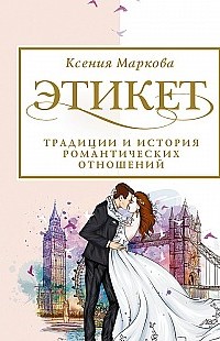 Этикет, традиции и история романтических отношений Ксения Маркова