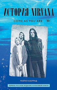 Come as you are: история Nirvana, рассказанная Куртом Кобейном и записанная Майклом Азеррадом Майкл Азеррад
