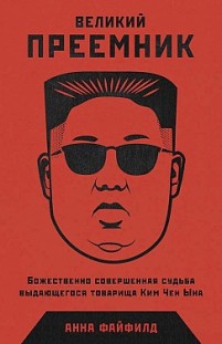 Великий Преемник. Божественно Совершенная Судьба Выдающегося Товарища Ким Чен Ына Анна Файфилд