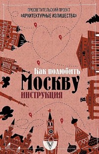 Архитектурные излишества: как полюбить Москву. Инструкция 