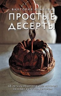 Простые десерты. 48 легких рецептов, для которых не надо быть кондитером Виктория Исакова