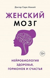 Женский мозг: нейробиология здоровья, гормонов и счастья Сара Маккей