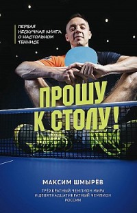 Прошу к столу. Первая нескучная книга о настольном теннисе Максим Шмырев