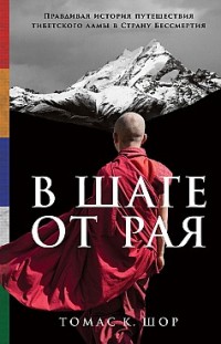 В шаге от рая. Правдивая история путешествия тибетского ламы в Страну Бессмертия Томас Шор