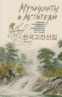 Музыканты и мстители. Собрание корейской традиционной литературы (XII-XIX вв.) Сборник