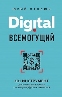Digital всемогущий. 101 инструмент для повышения продаж с помощью цифровых технологий Юрий Павлюк