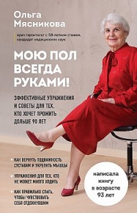 Мою пол всегда руками! Эффективные упражнения и советы для тех, кто хочет прожить дольше 90 лет Ольга Мясникова