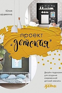 Проект «Детская». Дизайн-подсказки для создания современной детской комнаты Юлия Паршихина