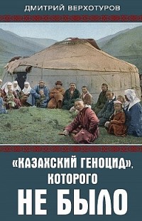 «Казахский геноцид», которого не было Дмитрий Верхотуров