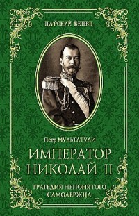 Император Николай II. Трагедия непонятого Cамодержца Петр Мультатули