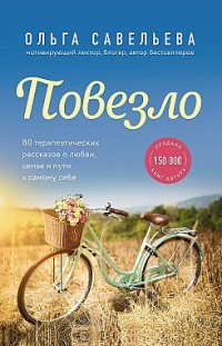 Повезло. 80 терапевтических рассказов о любви, семье и пути к самому себе Ольга Савельева