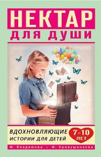 Нектар для души. Вдохновляющие истории для детей 7–10 лет Фарида Кривушенкова, Марина Владимова
