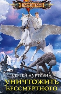 Уничтожить Бессмертного Сергей Нуртазин