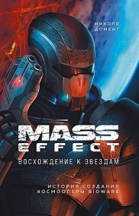 Mass Effect. Восхождение к звездам. История создания космооперы BioWare Николя Доменг