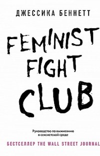 Feminist fight club. Руководство по выживанию в сексистской среде Джессика Беннетт