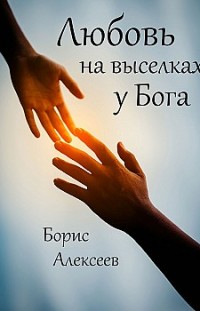Любовь на выселках у Бога Борис Алексеев