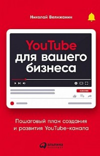 YouTube для вашего бизнеса. Пошаговый план создания и развития YouTube-канала 