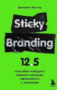 Sticky Branding. 12,5 способов побудить клиента навсегда «прилипнуть» к компании Джереми Миллер