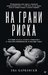 На грани риска: честный рассказ акушера-гинеколога о тяжелой беременности и опасных родах Ева Карковски