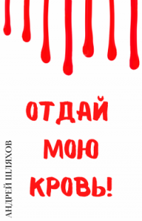 Отдай мою кровь Андрей Шляхов