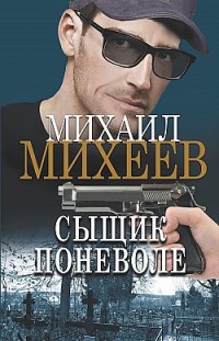 Сыщик поневоле Михаил Михеев