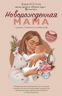 Новорожденная мама. 7 шагов к спокойному материнству Евгения Носаль