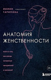Анатомия женственности. Книга о том, как всегда оставаться сексуальной и желанной Лилия Гарипова