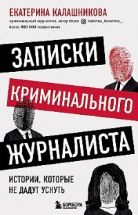 Записки криминального журналиста. Истории, которые не дадут уснуть Екатерина Калашникова