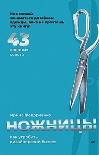 Ножницы: как угробить дизайнерский бизнес. 43 вредных совета Ирина Федорченко