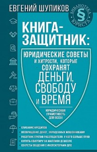 Книга-защитник: юридические советы и хитрости, которые сохранят деньги, свободу и время Евгений Шупиков