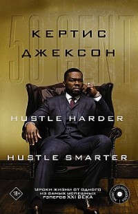 50 Cent: Hustle Harder, Hustle Smarter. Уроки жизни от одного из самых успешных рэперов XXI века Кертис Джексон