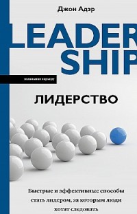 Лидерство. Быстрые и эффективные способы стать лидером, за которым люди хотят следовать Джон Адэр