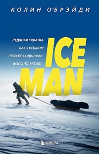 ICE MAN. Ледяная схватка. Как я пешком пересек в одиночку всю Антарктиду 