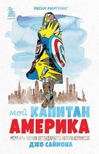 Мой Капитан Америка. Мемуары внучки легендарного автора комиксов Джо Саймона Меган Маргулис