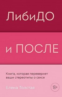 ЛибиДО и ПОСЛЕ. Книга, которая перевернет ваши стереотипы о сексе Елена Толстая