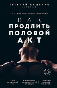 Как продлить половой акт. 69 способов стать лучшим любовником в любом возрасте Евгений Кащенко