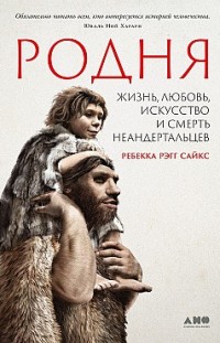 Родня: Жизнь, любовь, искусство и смерть неандертальцев 