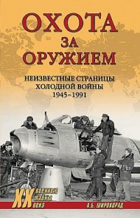 Охота за оружием. Неизвестные страницы Холодной войны 1945–1991 Александр Широкорад