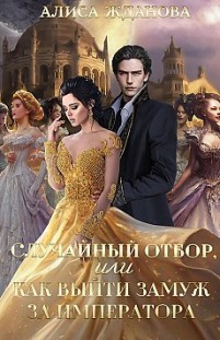 Случайный отбор, или Как выйти замуж за императора Алиса Жданова