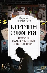 Криминология: история самых известных преступлений Кирилл Привалов