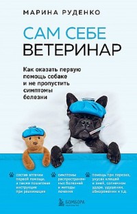 Сам себе ветеринар. Как оказать первую помощь собаке и не пропустить симптомы болезни Марина Руденко