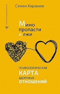 Мимо пропасти и лжи. Психологическая карта здоровых отношений Семен Караваев