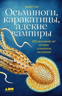 Осьминоги, каракатицы, адские вампиры. 500 миллионов лет истории головоногих моллюсков Данна Стоф